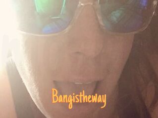 Bangistheway